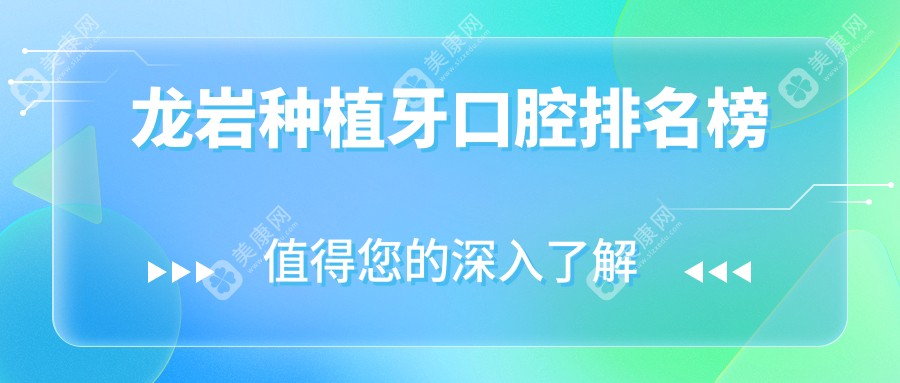龙岩种植牙哪家强？权威口腔医院排名大揭秘，附详细价格表和医院地址指引