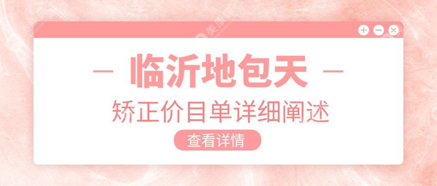 山东临沂地包天矫正哪家医院性价比高？铂菲克口腔等十家机构费用全解析