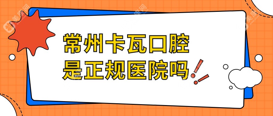 常州卡瓦口腔是正規(guī)醫(yī)院嗎