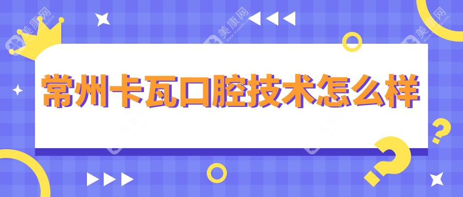 常州卡瓦口腔技術(shù)怎么樣