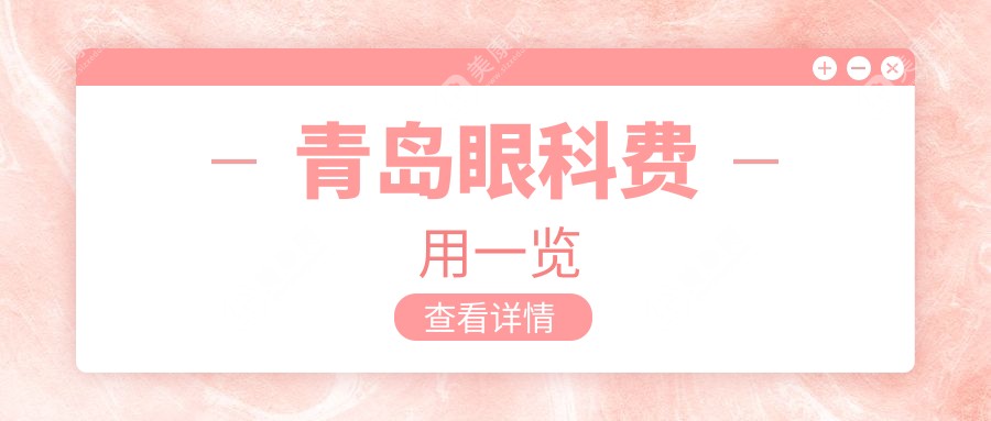 青岛眼科手术哪家性价比高？中青大眼科、福柏眼科、鲁东眼科、鹿晰眼科、华厦眼科价格表大公开