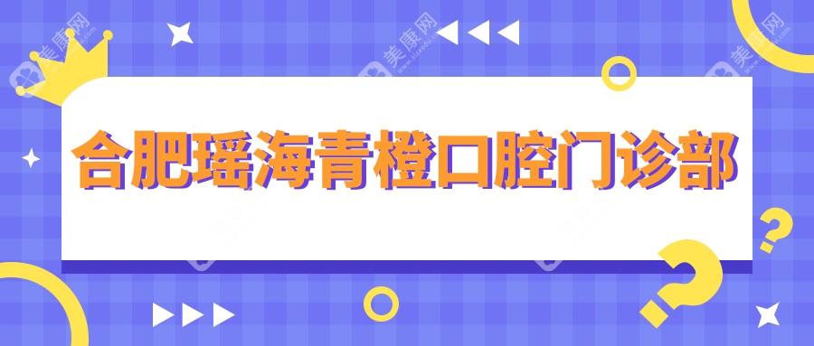 合肥瑶海青橙口腔门诊部