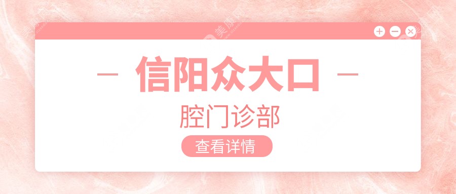信陽(yáng)牙齒矯正及全瓷貼面優(yōu)選醫(yī)院排名：眾大、貝亞德、植得口腔門(mén)診