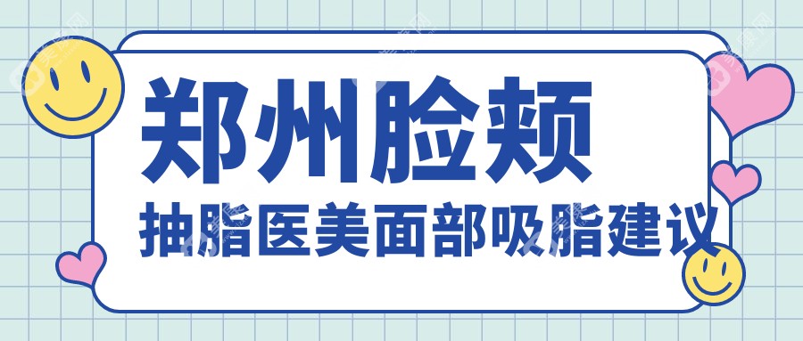 鄭州臉頰抽脂醫(yī)美面部吸脂建議