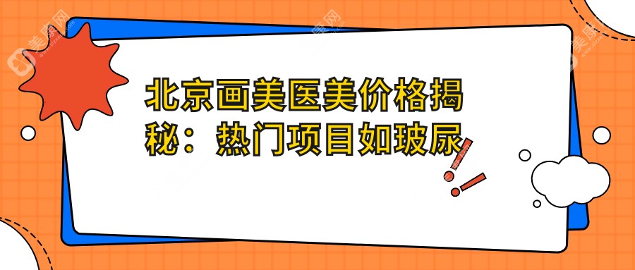 北京畫美醫(yī)美價格揭秘：熱門項目如玻尿酸水光針費用一覽