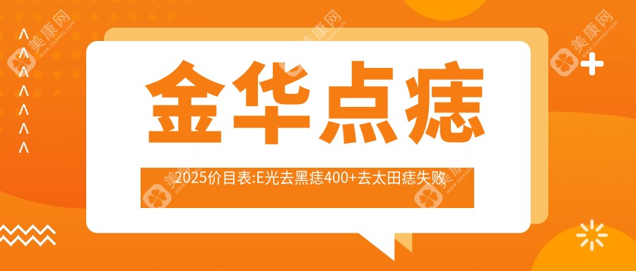 金华点痣2025价目表:E光去黑痣400+去太田痣失败修复1600+激光点黑痣400+E光点痣100+