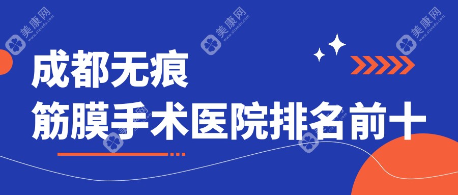 公布成都無痕筋膜手術(shù)醫(yī)院排名前十:從價(jià)格/技術(shù)/口碑全解析