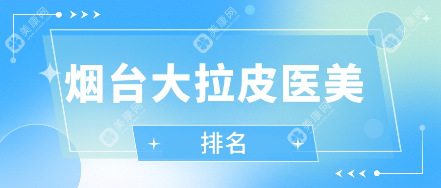 煙臺(tái)大拉皮醫(yī)美哪家強(qiáng)？超全排名帶你揭秘價(jià)格表！