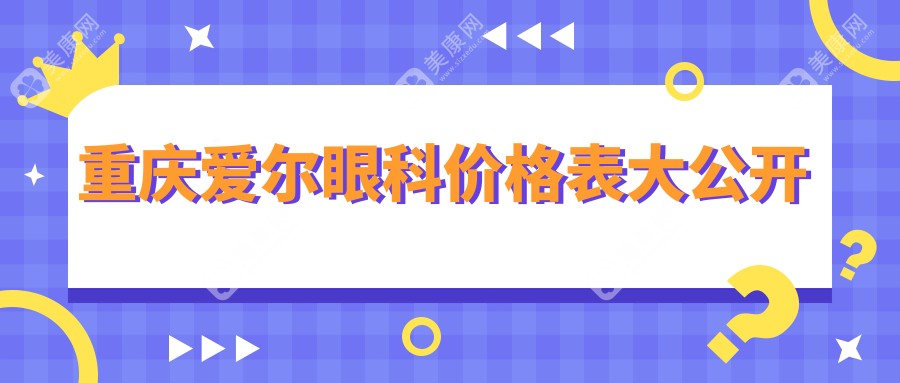 重慶愛爾眼科醫(yī)院近視手術(shù)價(jià)格表:全飛秒/半飛秒/ICL全收錄,1800度也能做