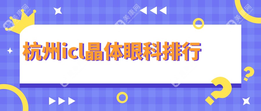 杭州icl晶體手術(shù)哪家強(qiáng)？華廈眼科、太學(xué)門診、朝聚醫(yī)院等八大眼科機(jī)構(gòu)排名全解析