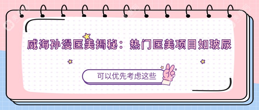 威海孙漫医美揭秘：热门医美项目如玻尿酸水光针价格一览