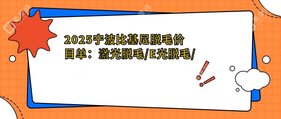2025宁波比基尼脱毛价目单:激光脱毛/E光脱毛/药物脱毛等比基尼脱毛价格概览