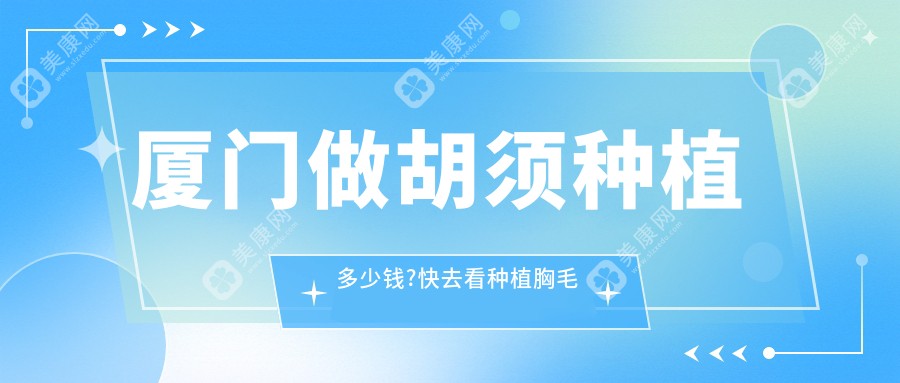 厦门做胡须种植多少钱?快去看种植胸毛和阴毛移植价目单