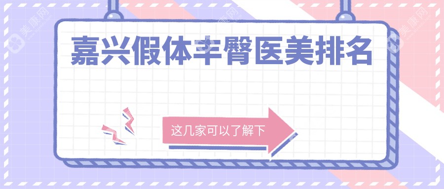 嘉兴假体丰臀哪家强？曙光整形、韩辰医疗、禾美整形等六家医院排名大揭秘