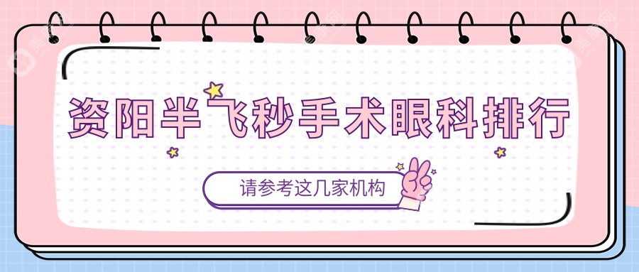 资阳半飞秒手术哪家强？眼科医院排名全解析及价格表地址一览