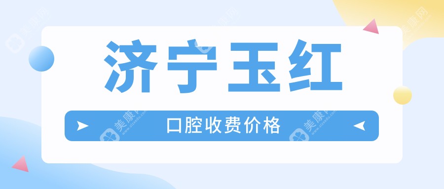 济宁玉红口腔收费价格明细:种植牙/矫正/洗牙全透明!本地人实测看牙不贵