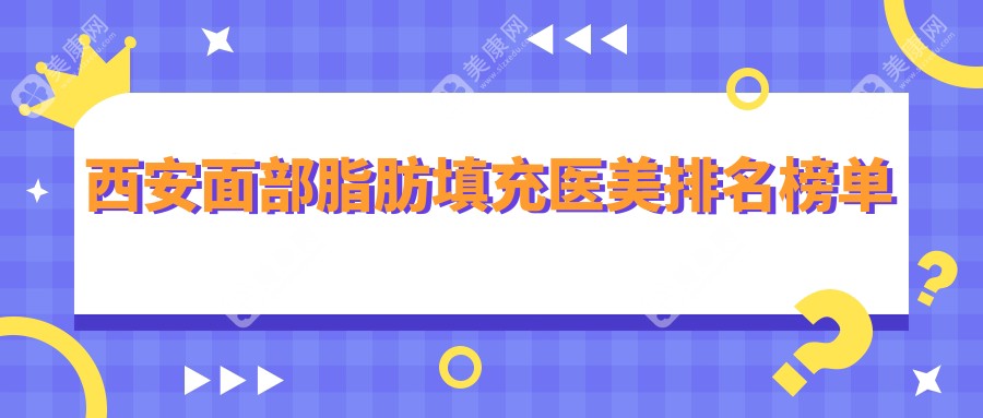 西安面部脂肪填充哪家強(qiáng)？揭秘?zé)衢T醫(yī)院排名及最新價格表地址一覽