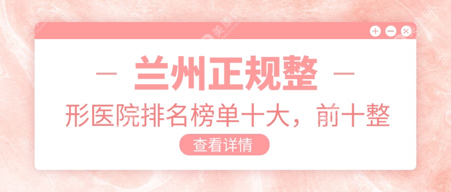 蘭州正規(guī)整形醫(yī)院排名榜單十大，前十整形醫(yī)院口碑好還有性價(jià)比