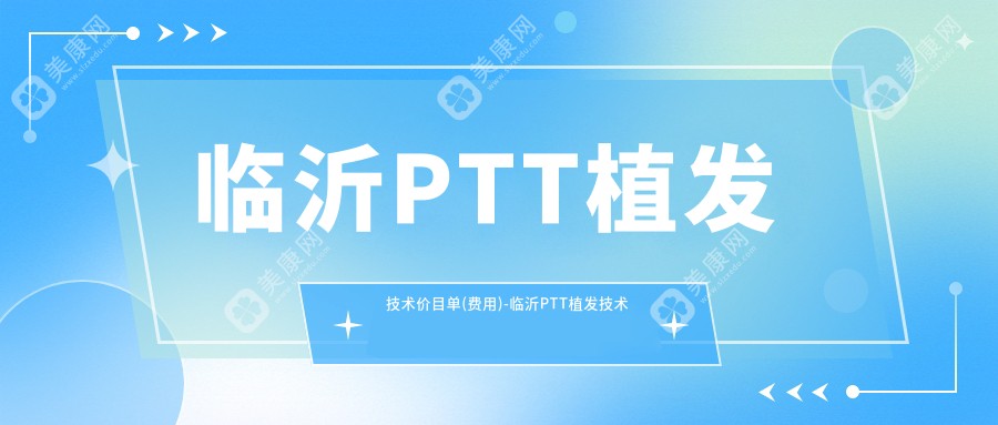 临沂PTT植发技术价目单(费用)-临沂PTT植发技术低贵不贵