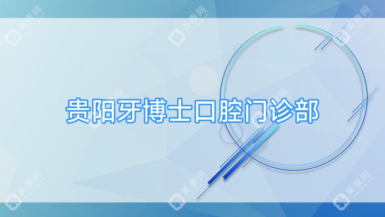 2025贵阳牙齿美容价格指南：牙博士等口腔门诊排名及热门项目费用