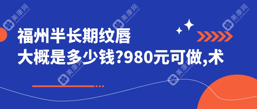 福州半长期纹唇大概是多少钱?980元可做,术前指南教你不被坑
