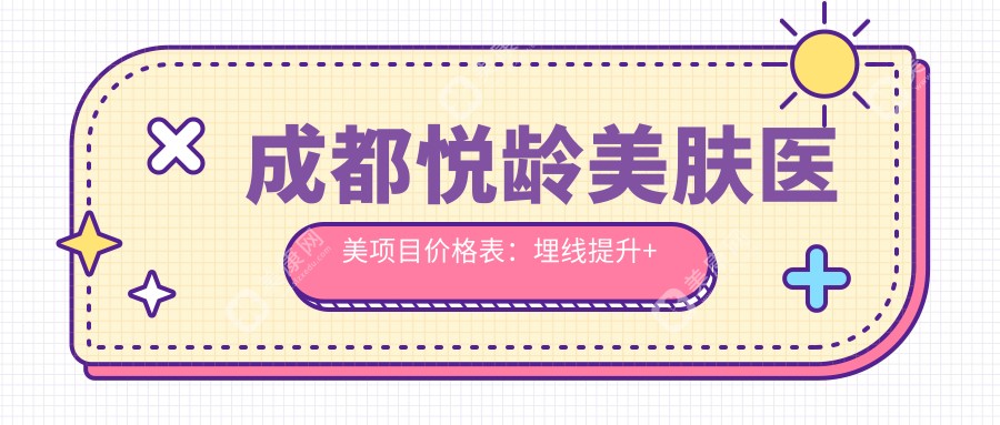 成都悦龄美肤医美项目价格表:埋线提升+驼峰鼻矫正+眼鼻整形+隆鼻术+脂肪填充详价公布