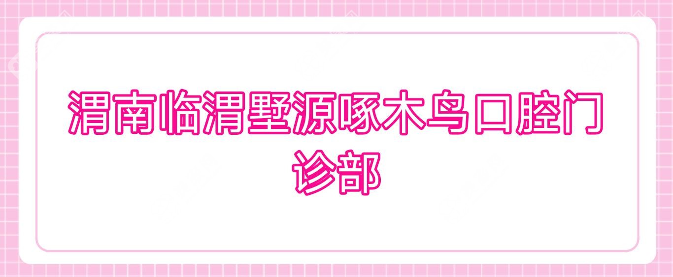 渭南臨渭墅源啄木鳥(niǎo)口腔門(mén)診部