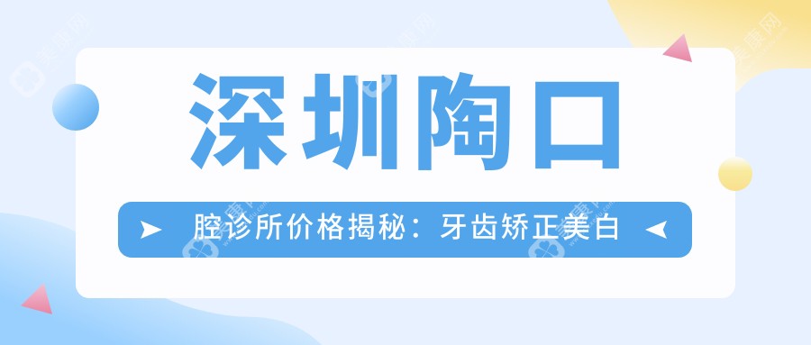 深圳陶口腔诊所价格揭秘：牙齿矫正美白种植一网打尽