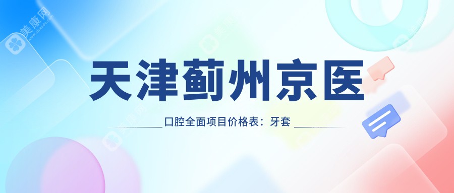 天津薊州京醫(yī)口腔全面項(xiàng)目價(jià)格表：牙套矯正到種植牙費(fèi)用明細(xì)