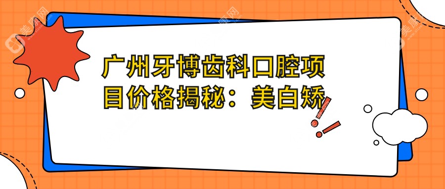 广州牙博齿科口腔项目价格揭秘：美白矫正种植一网打尽