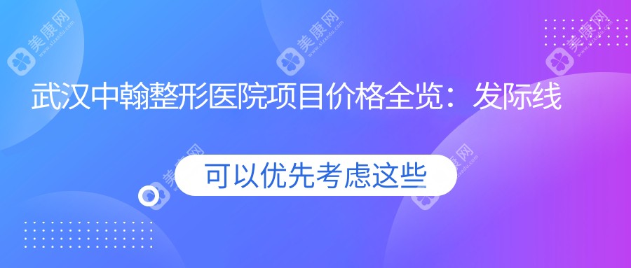 武汉中翰整形医院项目价格全览：发际线调整、颧弓整形至牙齿矫正低至？元起