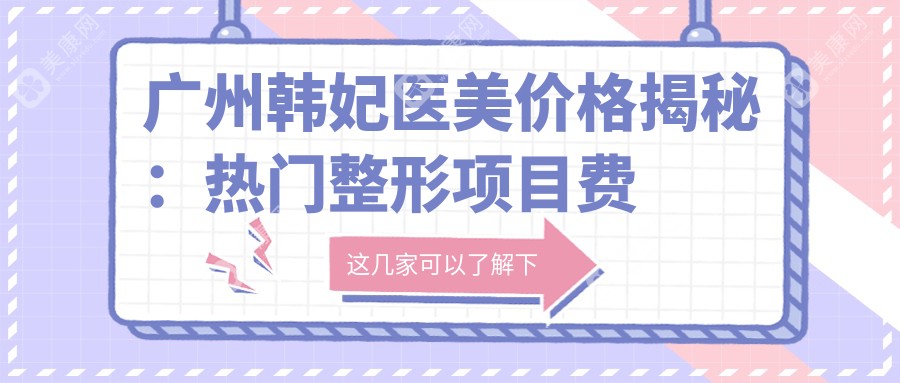 广州韩妃医美价格揭秘：热门整形项目费用大公开