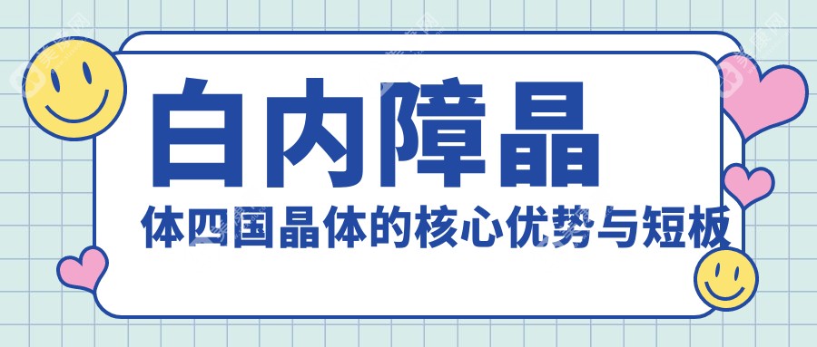 白内障晶体四国晶体的核心优势与短板