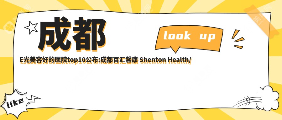 成都E光美容好的醫(yī)院top10公布:成都百匯馨康 Shenton Health/成都西區(qū)醫(yī)院醫(yī)療美容/成都星悅美醫(yī)療美容等有有名氣醫(yī)生