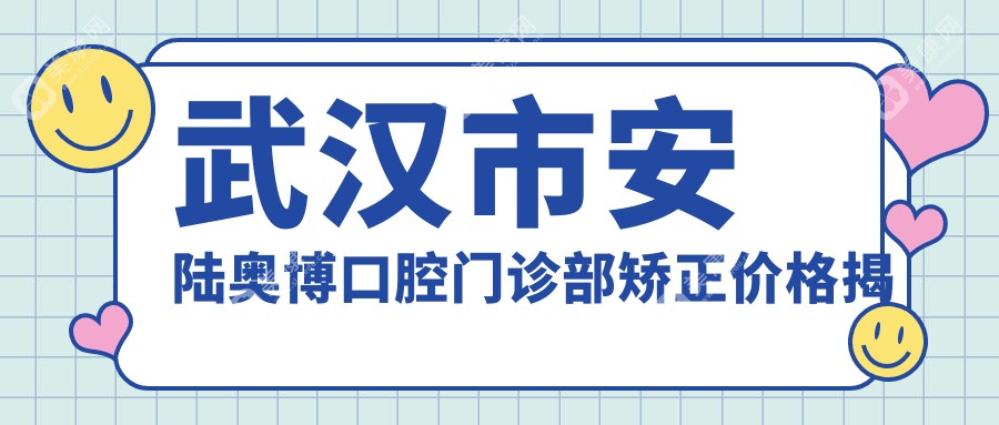 武汉市安陆奥博口腔门诊部矫正价格揭秘？金属托槽1.5W+ 隐形矫正2.5W+ 牙齿美白3K+