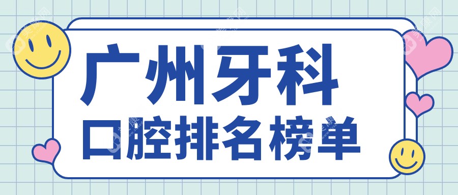 广州牙科医院前十强推荐：凡响、翰阳、浩雅、美迪、桃源、暨博、维雅、奥洋、美蒂斯、欧顿口腔哪家更受青睐？
