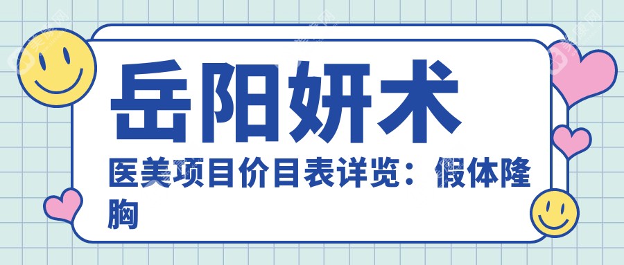 岳阳妍术医美项目价目表详览：假体隆胸从基础到水滴形全面公开，价格29800元起