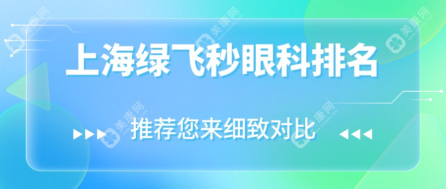 上海綠飛秒眼科哪家強(qiáng)？愛爾與星晨兒童醫(yī)院實(shí)力大比拼，近視朋友必看！