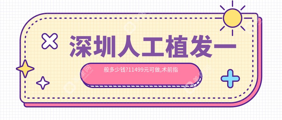 深圳人工植发一般多少钱?11499元可做,术前指南教你不被坑