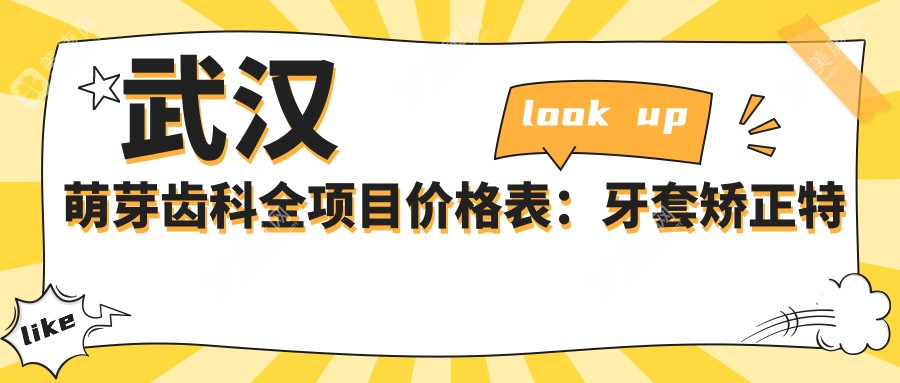 武汉萌芽齿科全项目价格表：牙套矫正特惠+根管治疗明细+全瓷牙超值+洗牙仅需100+