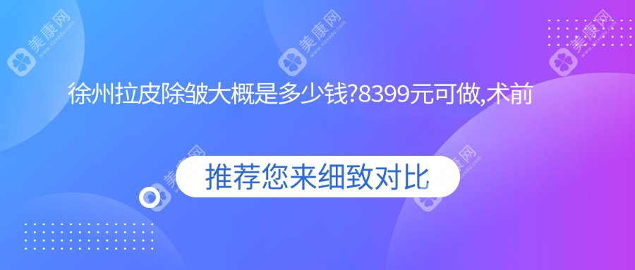 徐州拉皮除皱大概是多少钱?8399元可做,术前指南教你不被坑