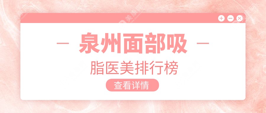 泉州面部吸脂哪家強？排名揭秘+價格表+醫(yī)院地址全掌握