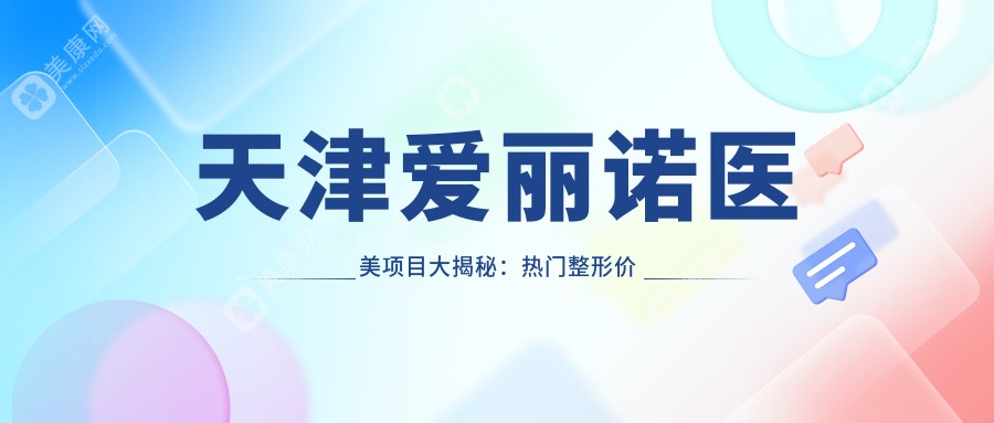 天津爱丽诺医美项目大揭秘：热门整形价格表一览