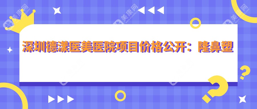 深圳德漾医美医院项目价格公开：隆鼻塑形5K+|鼻翼缩小3K+|眼部整形2K+起，全面部精雕价格一览