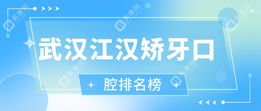 武漢江漢區(qū)矯牙哪家強？前5口腔醫(yī)院大盤點，矯牙只需3000元起！