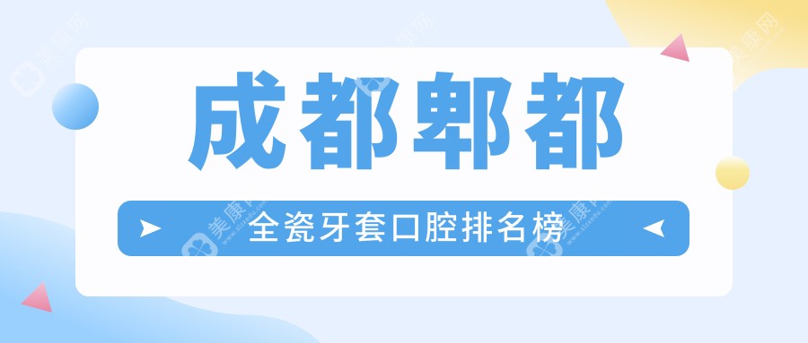 成都郫都區(qū)全瓷牙套哪家強？權威排名+詳細價格表&醫(yī)院地址一手掌握