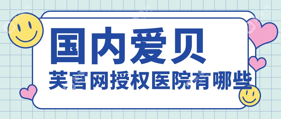 国内爱贝芙官网授权医院有哪些www.slzxedu.com 国内爱贝芙官网授权医院有哪些www.slzxedu.com