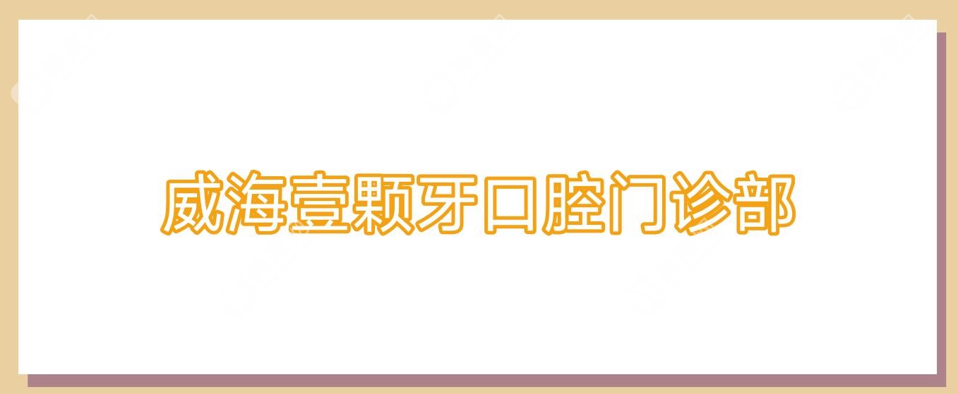 威海壹颗牙口腔门诊部