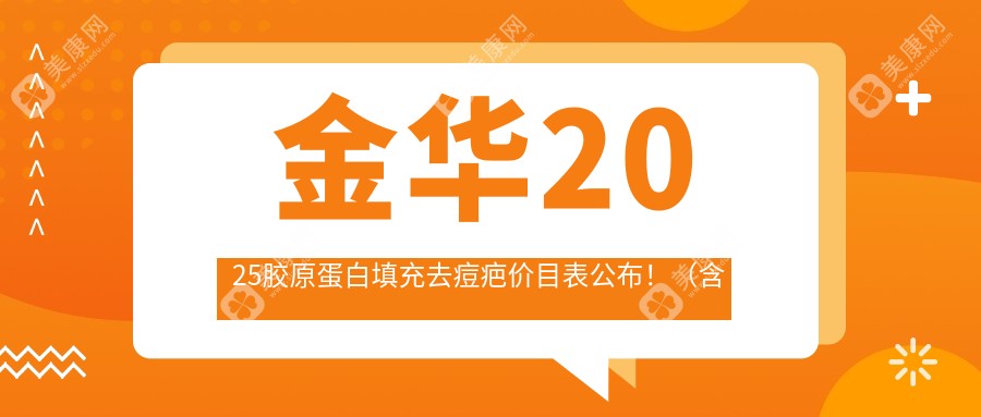 金華2025膠原蛋白填充去痘疤價(jià)目表公布?。êz原蛋白填充去痘疤/切除縫合治療痘疤費(fèi)用價(jià)目表）