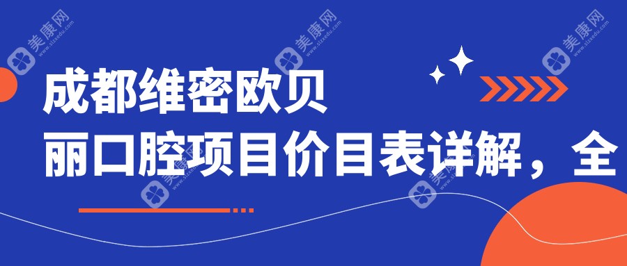 成都维密欧贝丽口腔项目价目表详解，全面价格从洁牙到种植牙8800元起